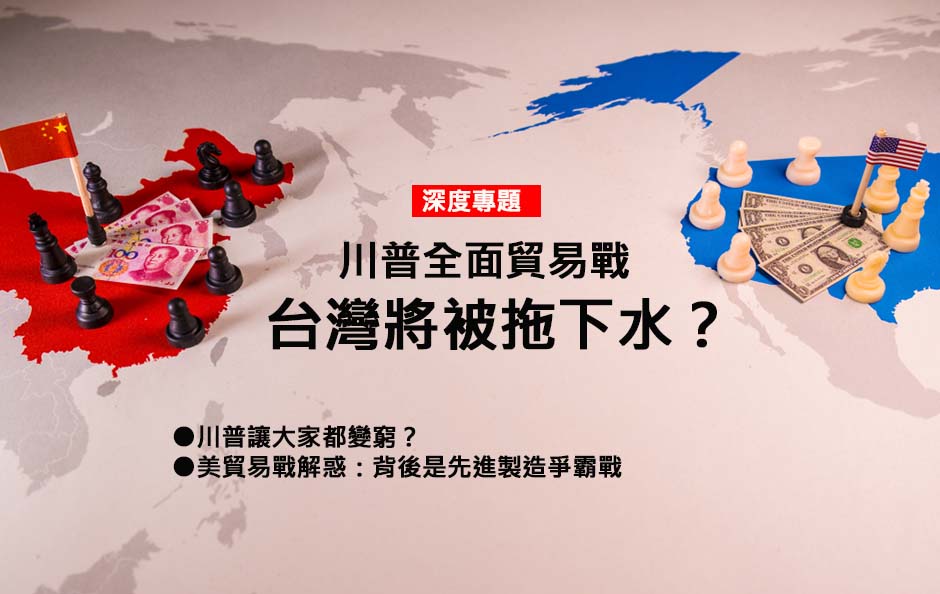川普全面貿易戰，台灣將被拖下水？