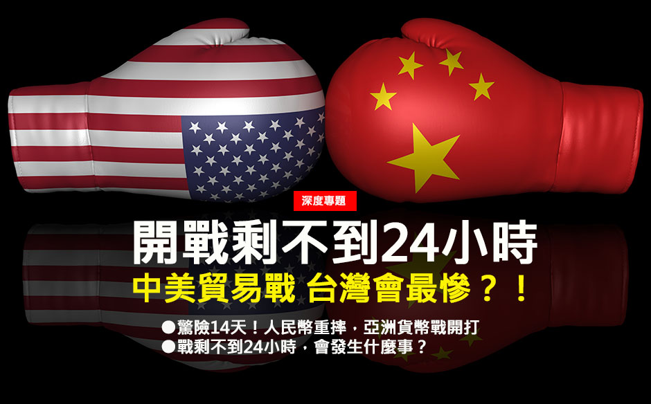 開戰剩不到24小時， 中美貿易戰 台灣會最慘？！